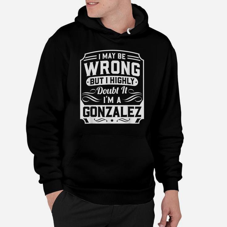 I May Be Wrong But I Highly Doubt It - I'm A Gonzalez Hoodie