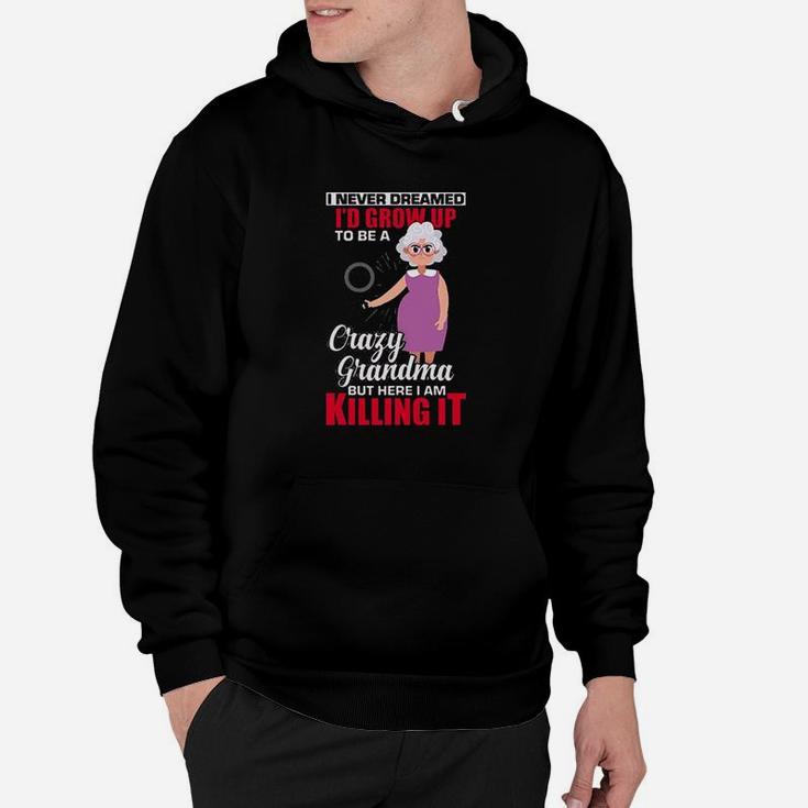 I Never Dreamed Id Grow Up To Be A Crazy Grandma But Here I Am It Hoodie