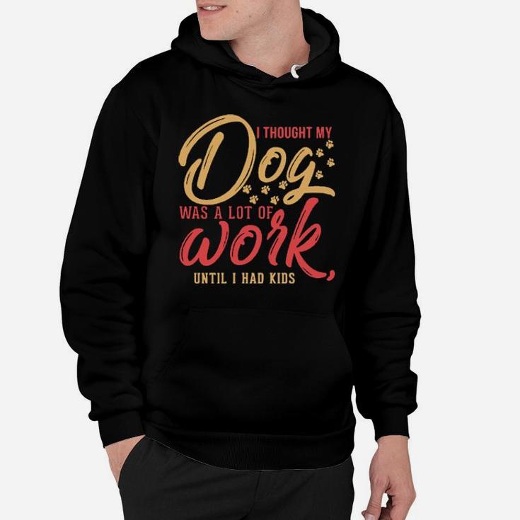 I Thought My Dog Was A Lot Of Work Until I Had Kids Hoodie