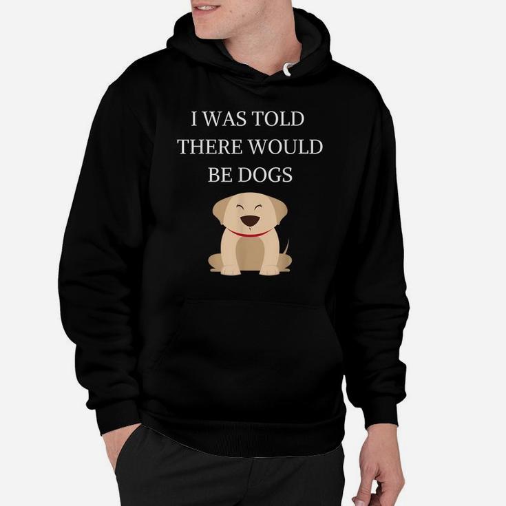 I Was Told There Would Be Dogs Funny Dog Lover Dog Owner Hoodie