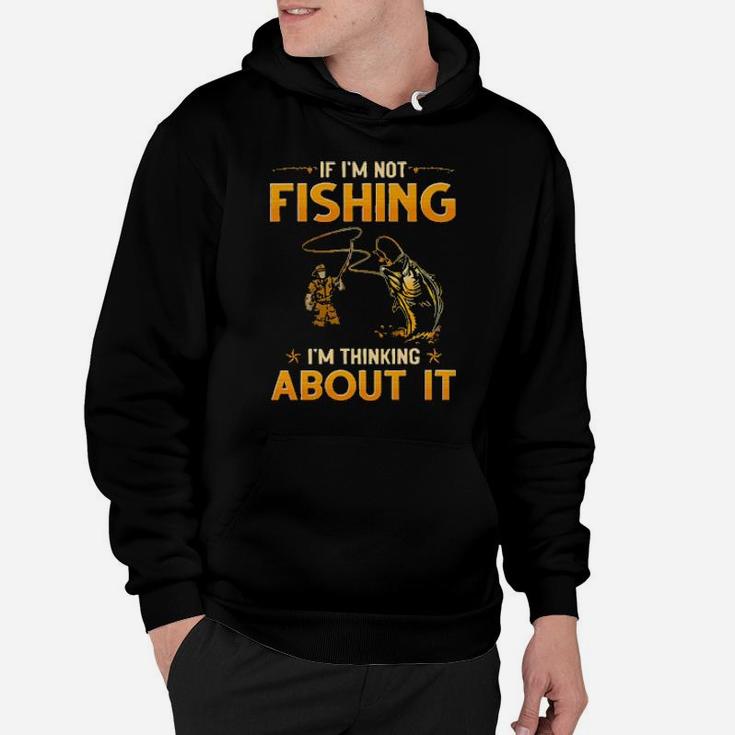 If I'm Not Fishing I'm Thinking About It Hoodie