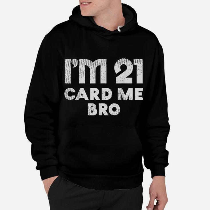 Im 21 Card Me Bro Funny Legal 21 Year Old 21St Birthday Gift Hoodie