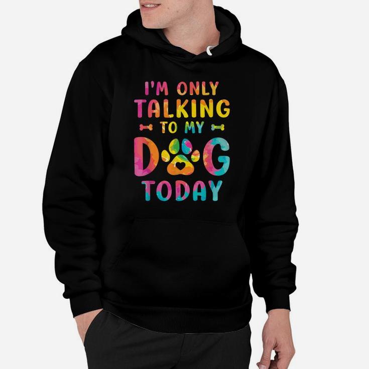 I'm Only Talking To My Dog Today Dog Lovers Tie Dye Hoodie