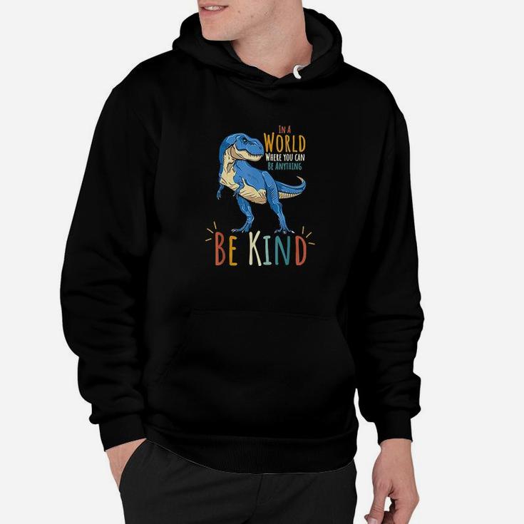 In A World Where You Can Be Anything Be Kind Dinosaur T Rex Hoodie