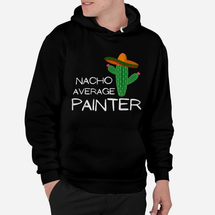 Nacho Average Painter - Funny Cinco De Mayo Hoodie
