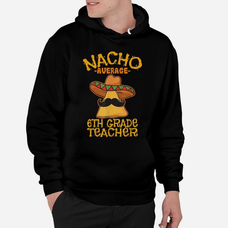 Nacho Average Sixth Grade Teacher 6Th Grade Cinco De Mayo Hoodie