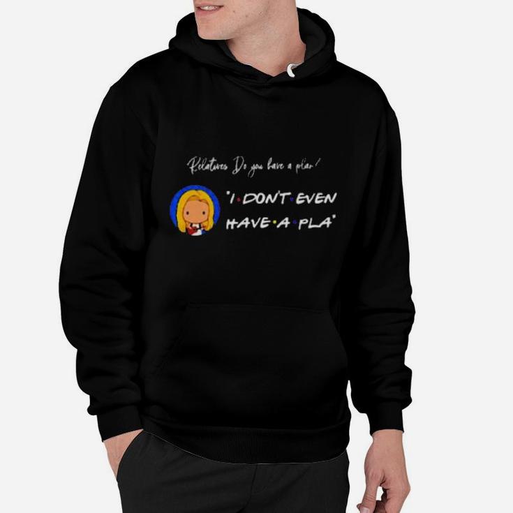 Relatives Do You Have A Plan I Dont Even Have A Pla Hoodie