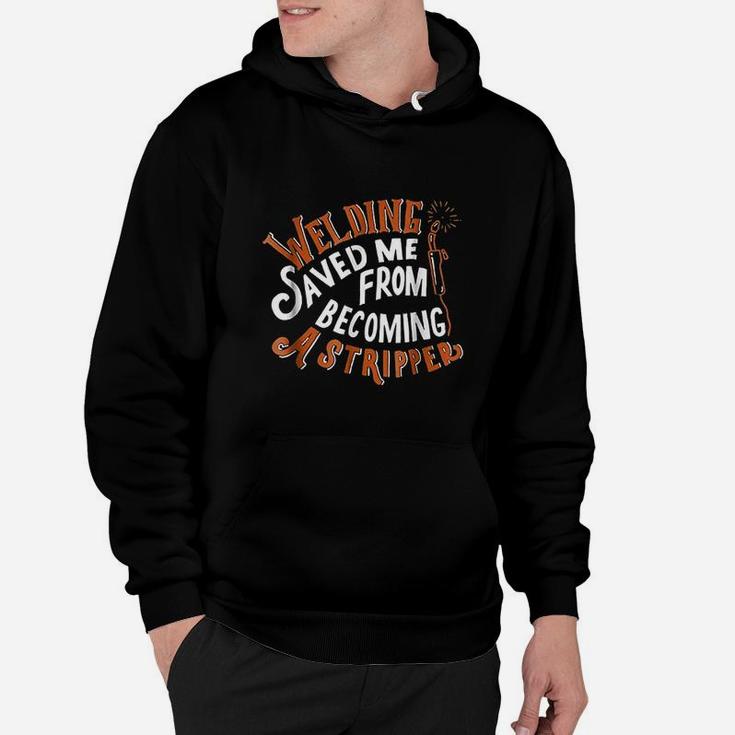 Welding Saved Me From Becoming A Stripper Funny Welder Hoodie