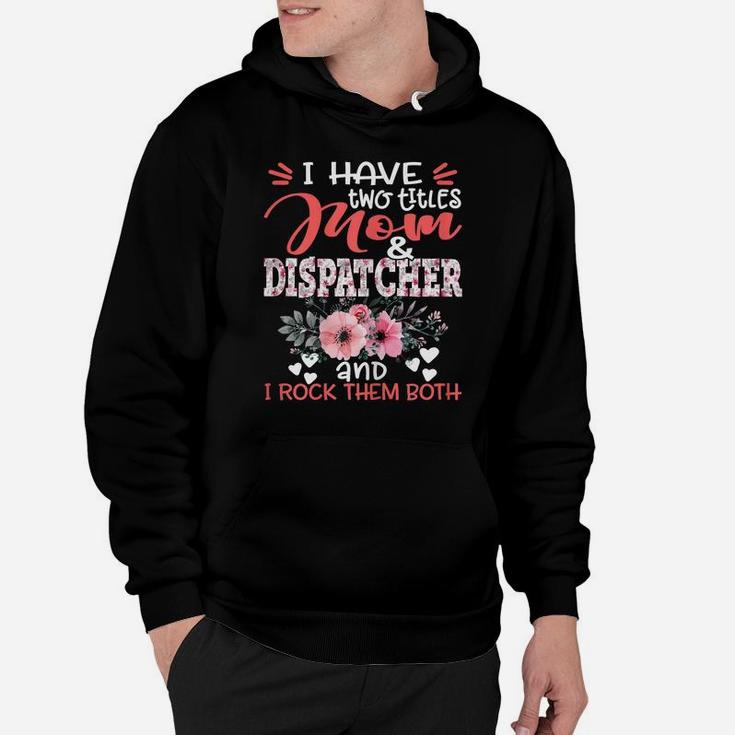 Womens I Have Two Titles Mom And Dispatcher Floral Mother's Day Hoodie