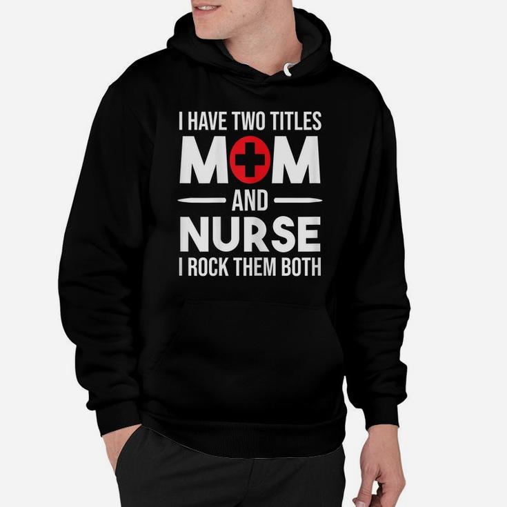 Womens I Have Two Titles Mom And Nurse Funny Mother Nursing Hoodie