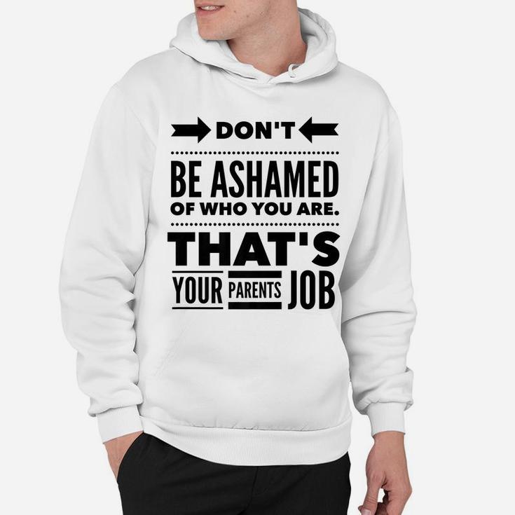 Don't Be Ashamed Of Who You Are - Parent's Job - Funny Hoodie