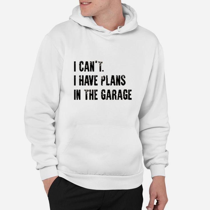 I Cant I Have Plans In The Garage Funny Hoodie