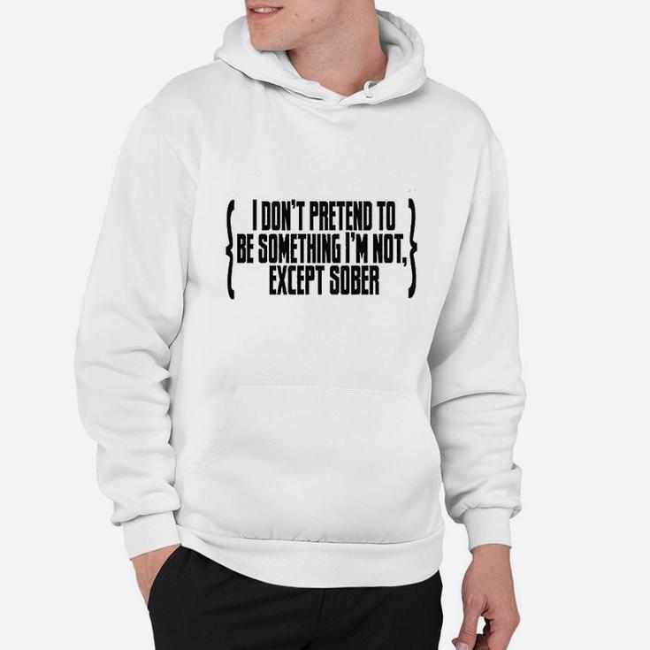 I Do Not Pretend To Be Something I Am Not Except Sober Hoodie