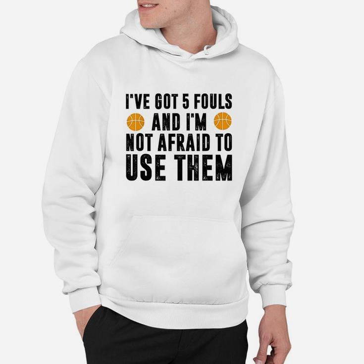I Have Got 5 Fouls And Im Not Afraid To Use Them Hoodie