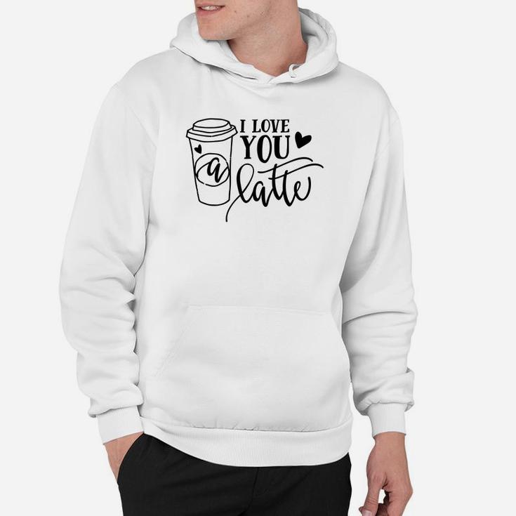 I Love You A Latte For Valentine Day Happy Valentines Day Hoodie