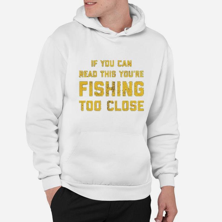 If You Can Read This You Are Fishing Too Close Hoodie