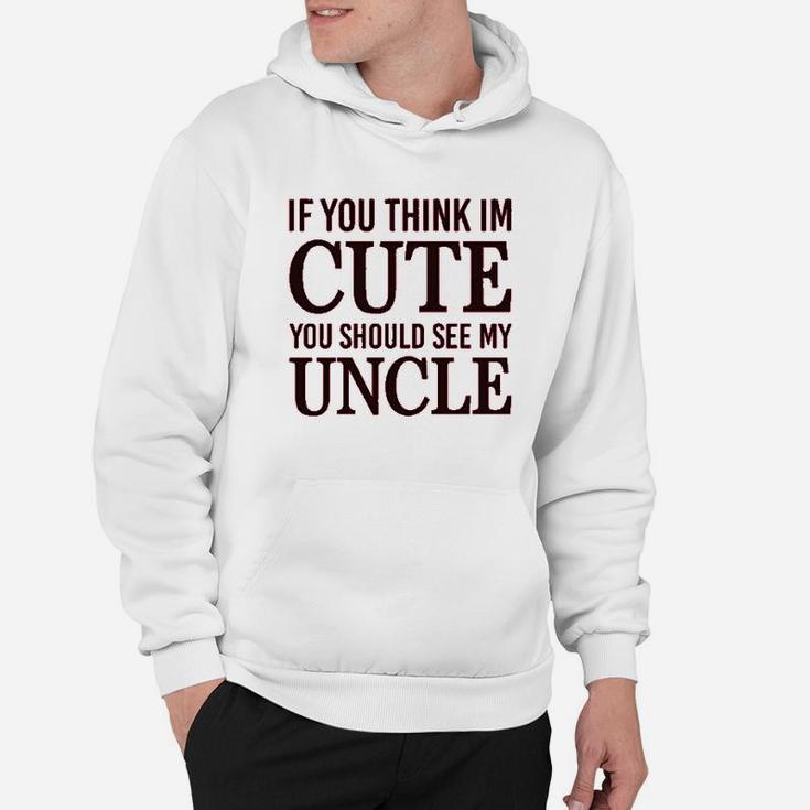 If You Think Im Cute Should See My Uncle Hoodie