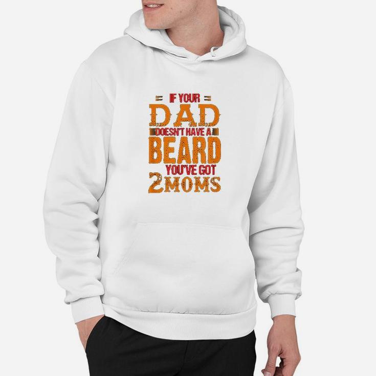 If Your Dad Doesnt Have A Beard You Have Got 2 Moms Hoodie