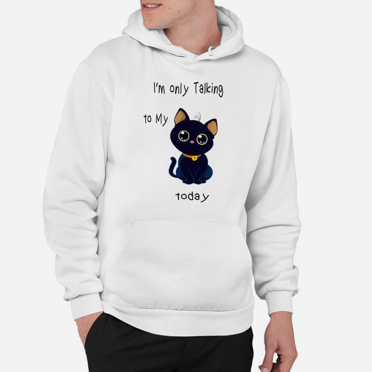 I'm Only Talking To My Cat Today Funny Hoodie
