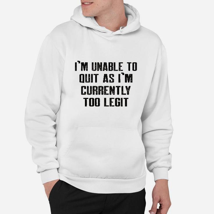 Im Unable To Quit As Im Currently Too Legit Funny Hoodie