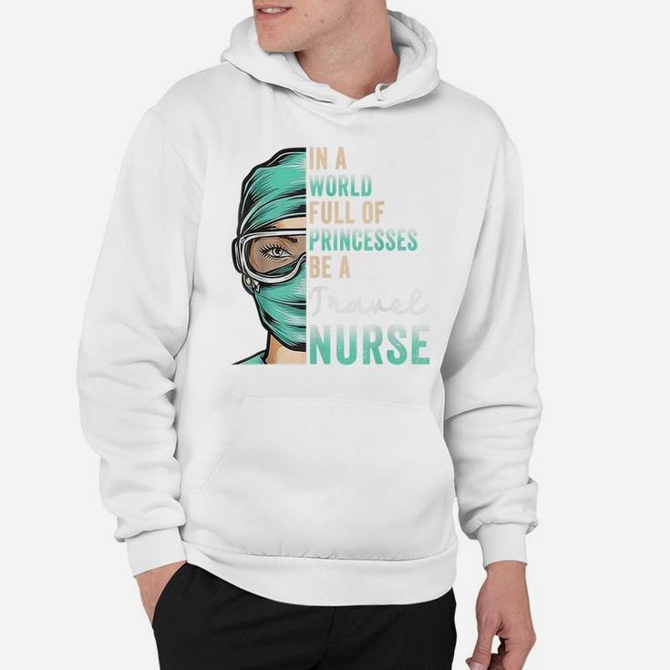 In A World Full Of Princesses Be A Nurse Funny Travel Nurse Hoodie