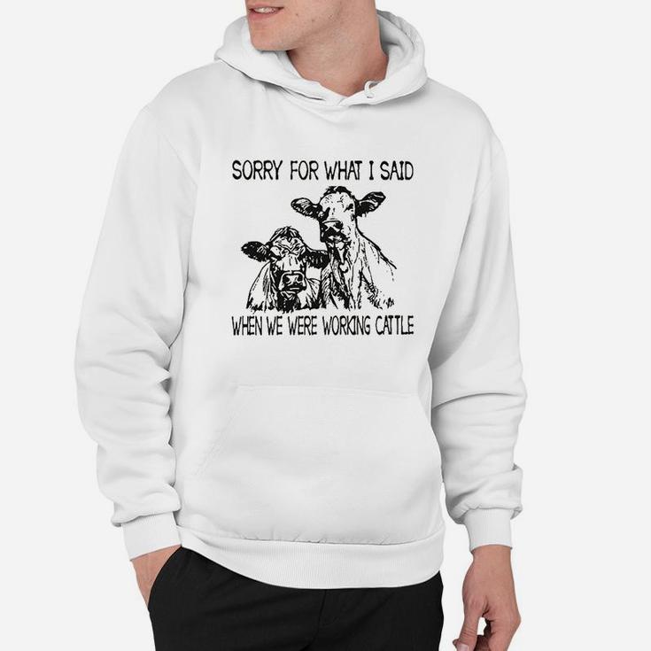 Sorry For What I Said When We Were Working Cattle Hoodie