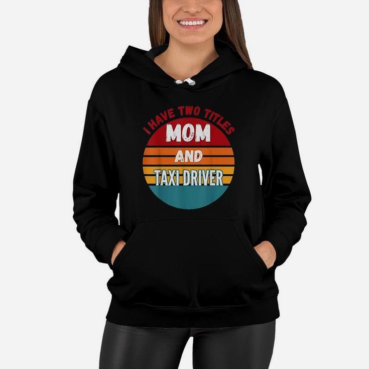 I Have Two Titles Mom And Taxi Driver Vintage Gift For Mom Women Hoodie