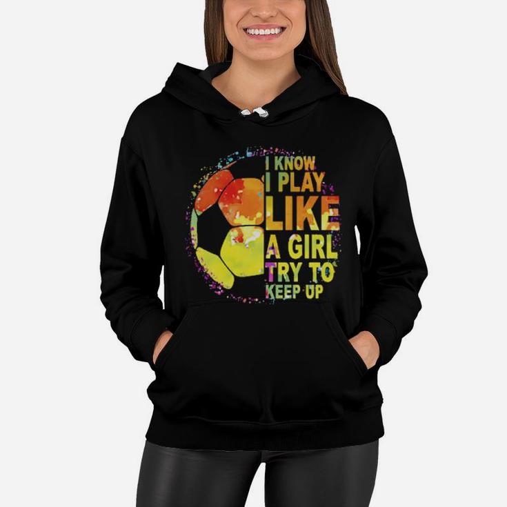I Know I Play Like A Girl Try To Keep Up Soccer Player Women Hoodie