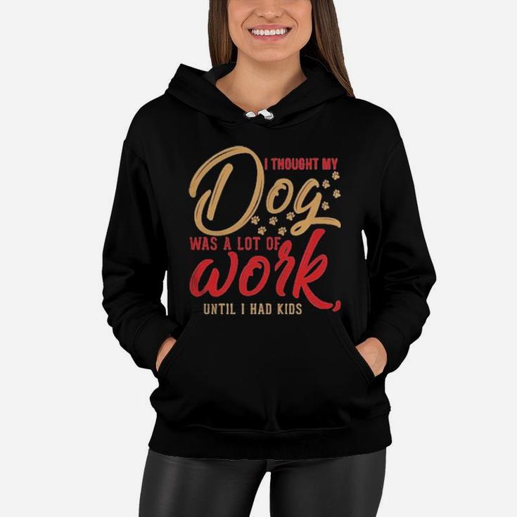 I Thought My Dog Was A Lot Of Work Until I Had Kids Women Hoodie