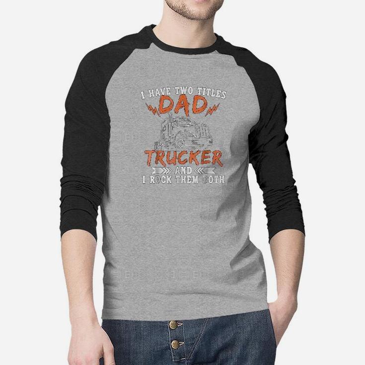 I Have Two Titles Dad And Trucker Rock Them Both Dads Job Raglan Baseball Shirt