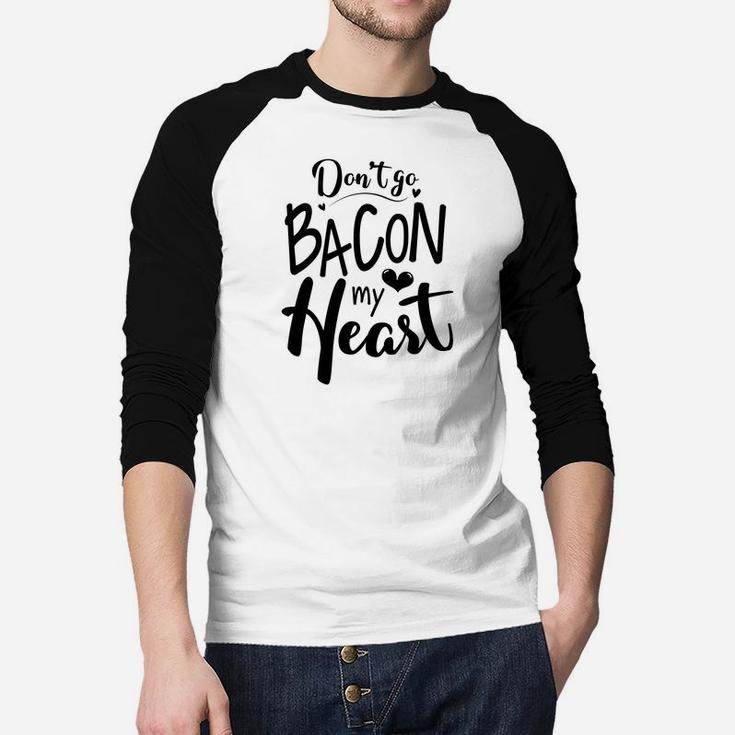 Dont Go Bacon My Heart Gift For Valentine Happy Valentines Day Raglan Baseball Shirt