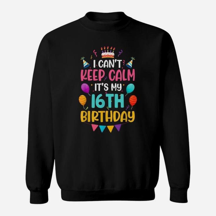 16 Years Old I Can't Keep Calm It's My 16Th Birthday Funny Sweatshirt