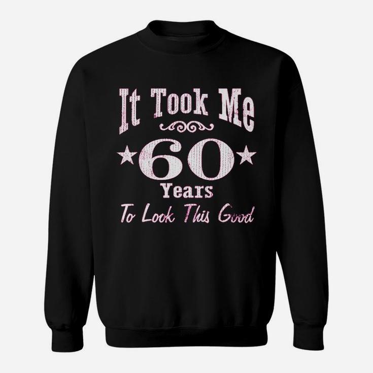 60Th Birthday It Took Me 60 Years To Look This Good Sweatshirt