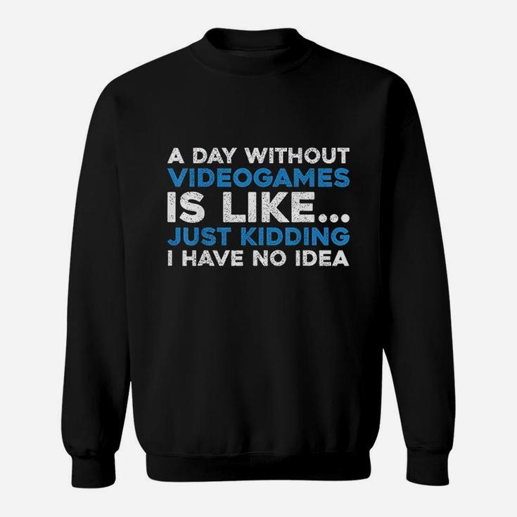 A Day Without Videogames Is Like Just Kidding I Have No Idea Sweatshirt
