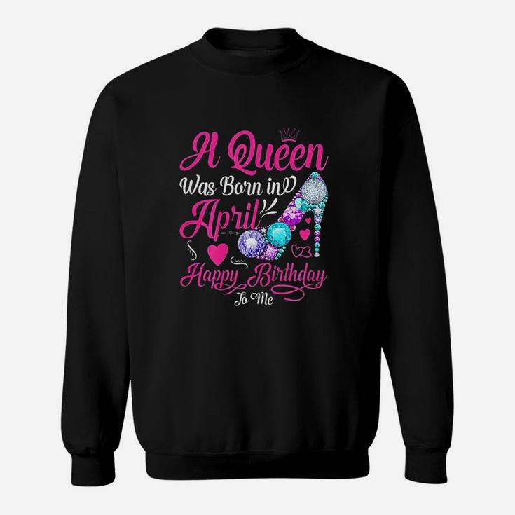 A Queen Was Born In April Happy Birthday To Me Funny Sweatshirt