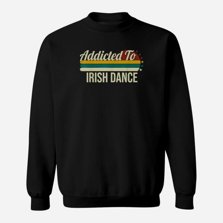 Addicted To Irish Dance For Irish Dances Sweatshirt