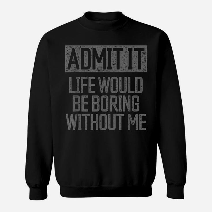 Admit It Life Would Be Boring Without Me Retro Funny Saying Sweatshirt