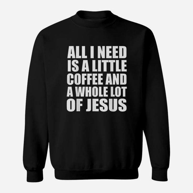 All I Need Is A Little Coffee And A Whole Lot Of Jesus Sweatshirt