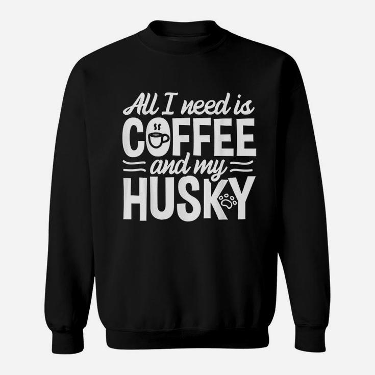All I Need Is Coffee And My Husky Sweatshirt