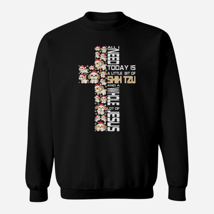 All I Need Today Is Shih Tzu And A Whole Lot Of Jesus Sweatshirt
