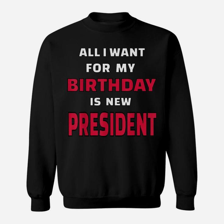 All I Want For My Birthday Is A New President Funny Desing Sweatshirt