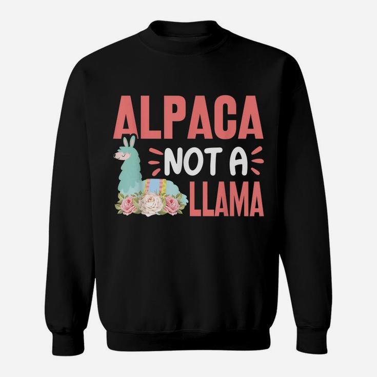 Alpaca Not A Llama - Funny Alpaca Lover Saying Sweatshirt