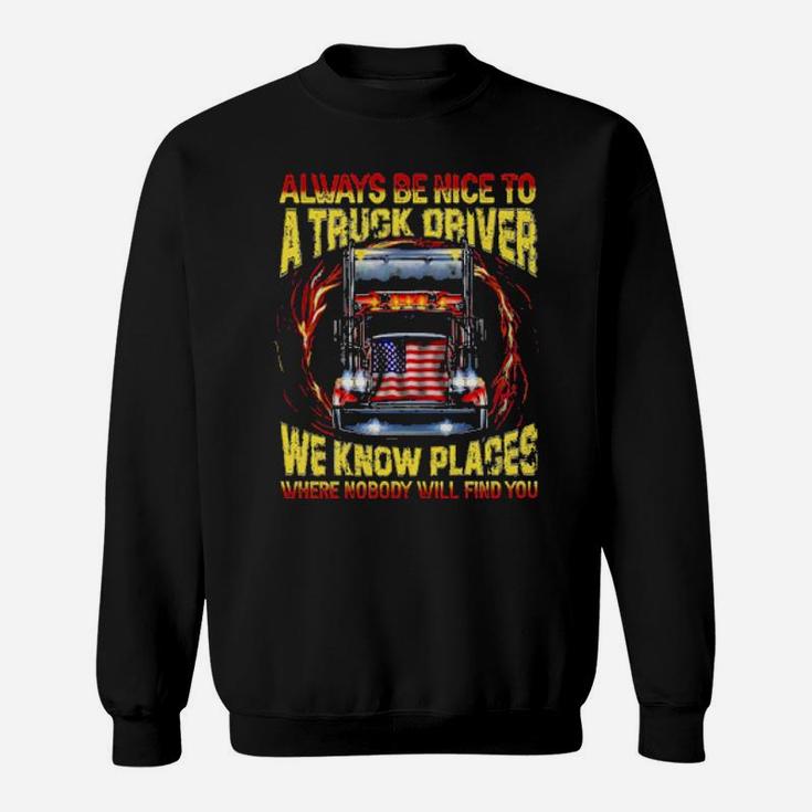Always Be Nice With A Trucker We Know Places Where Nobody Will Find You Sweatshirt
