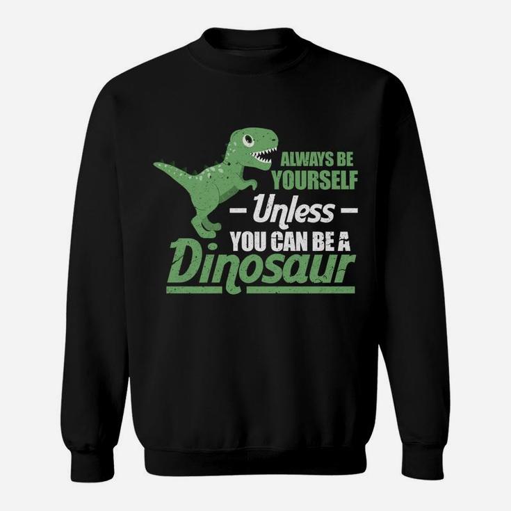 Always Be Yourself Unless You Can Be A Dinosaur Funny T-Rex Sweatshirt