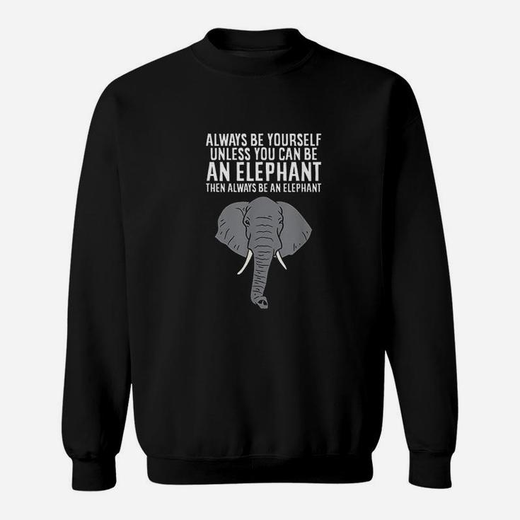 Always Be Yourself Unless You Can Be A Elephant Sweatshirt