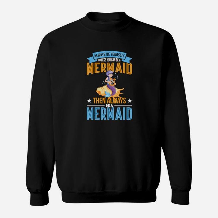 Always Be Yourself Unless You Can Be A Mermaid Sweatshirt