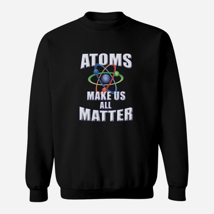 Atoms Make Us All Matter For Science Teachers  Students Sweatshirt
