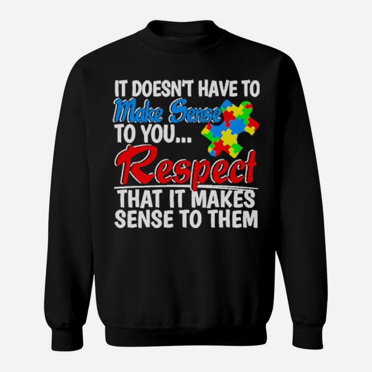 Autism It Doesn't Have To Make Sense To You Respect Sweatshirt