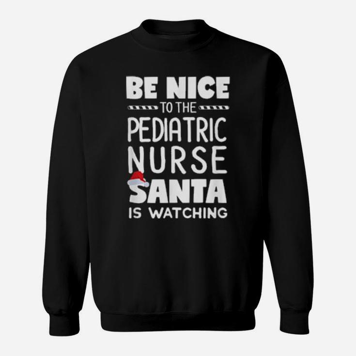 Be Nice To The Pediatric Nurse Santa Is Watching Xmas Sweatshirt