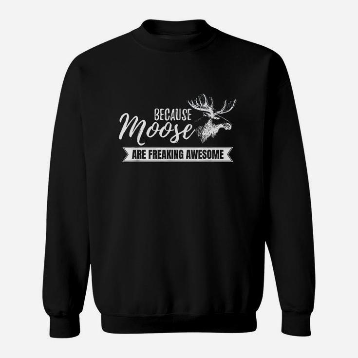 Because Moose Are Freaking Awesome Sweatshirt